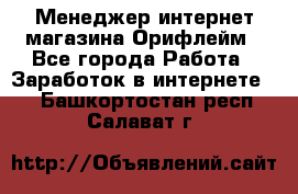 Менеджер интернет-магазина Орифлейм - Все города Работа » Заработок в интернете   . Башкортостан респ.,Салават г.